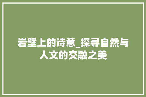 岩壁上的诗意_探寻自然与人文的交融之美