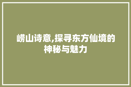 崂山诗意,探寻东方仙境的神秘与魅力