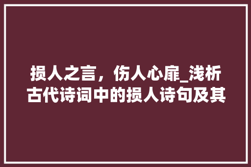 损人之言，伤人心扉_浅析古代诗词中的损人诗句及其影响 诗词鉴赏