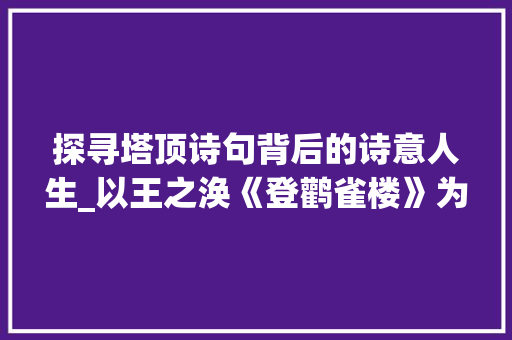 探寻塔顶诗句背后的诗意人生_以王之涣《登鹳雀楼》为例 诗词体裁