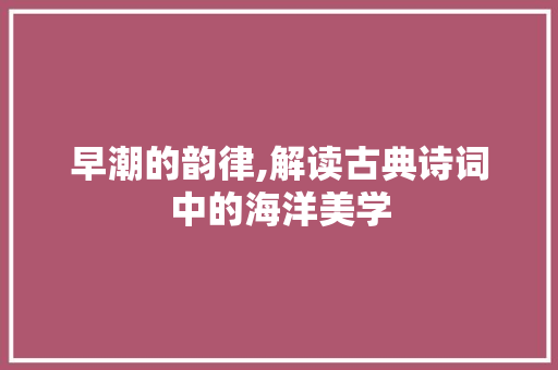 早潮的韵律,解读古典诗词中的海洋美学