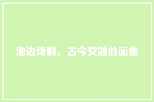 池边诗韵，古今交融的画卷