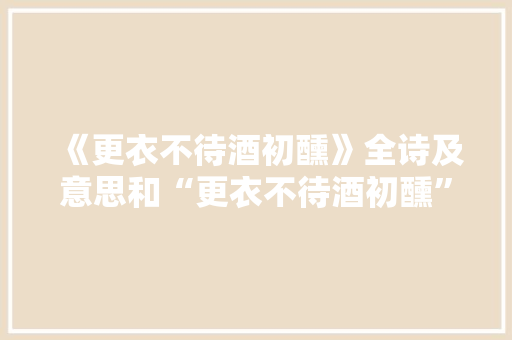 《更衣不待酒初醺》全诗及意思和“更衣不待酒初醺”的拼音注释