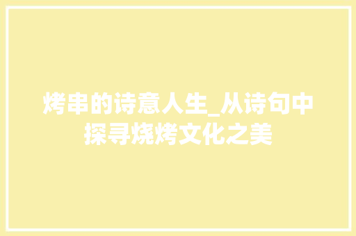 烤串的诗意人生_从诗句中探寻烧烤文化之美