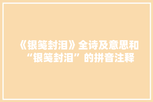 《银笺封泪》全诗及意思和“银笺封泪”的拼音注释 诗词鉴赏