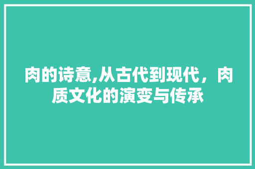 肉的诗意,从古代到现代，肉质文化的演变与传承