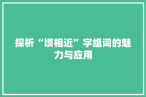 探析“顷相近”字组词的魅力与应用