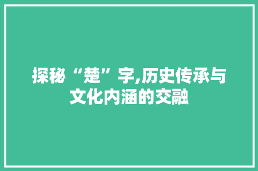 探秘“楚”字,历史传承与文化内涵的交融