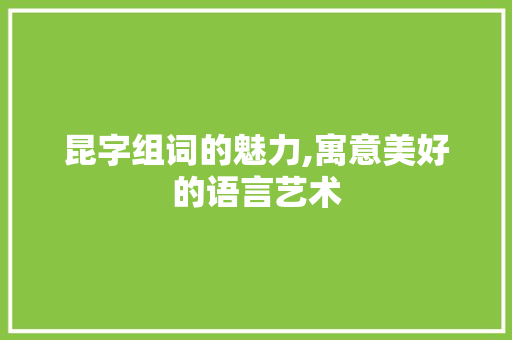 昆字组词的魅力,寓意美好的语言艺术