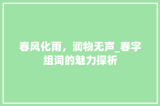 春风化雨，润物无声_春字组词的魅力探析