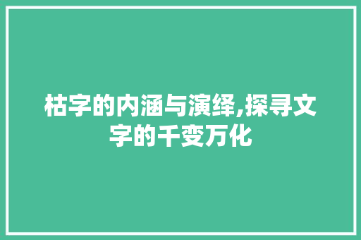 枯字的内涵与演绎,探寻文字的千变万化 诗词应用