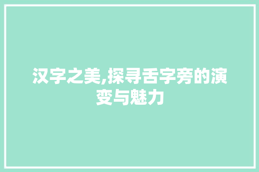 汉字之美,探寻舌字旁的演变与魅力