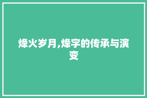 烽火岁月,烽字的传承与演变