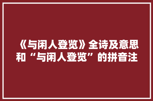 《与闲人登览》全诗及意思和“与闲人登览”的拼音注释