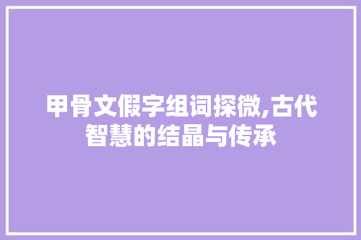甲骨文假字组词探微,古代智慧的结晶与传承