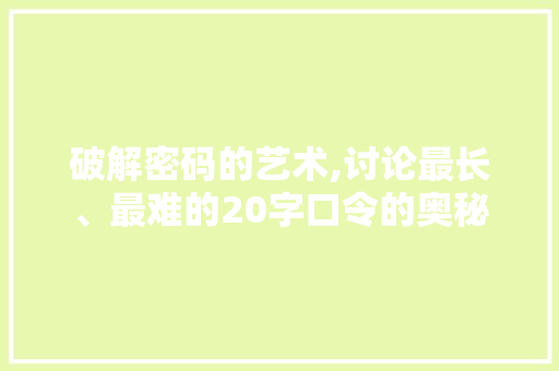 破解密码的艺术,讨论最长、最难的20字口令的奥秘 职场写作