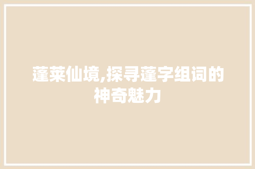 蓬莱仙境,探寻蓬字组词的神奇魅力 项目报告