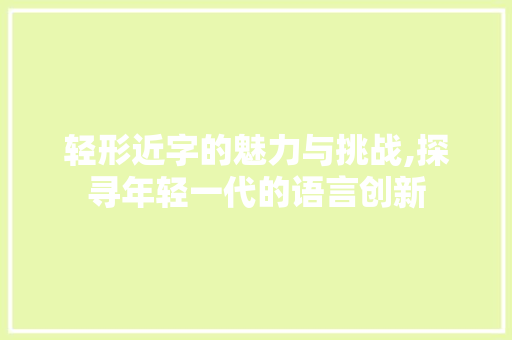 轻形近字的魅力与挑战,探寻年轻一代的语言创新
