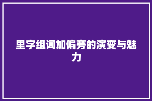 里字组词加偏旁的演变与魅力