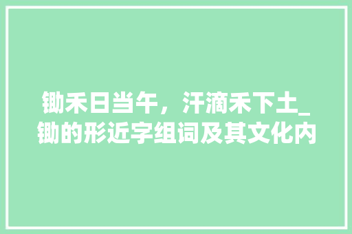 锄禾日当午，汗滴禾下土_锄的形近字组词及其文化内涵