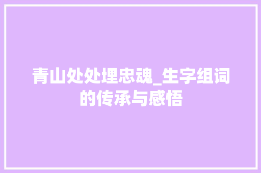 青山处处埋忠魂_生字组词的传承与感悟