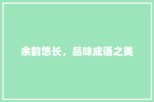 余韵悠长，品味成语之美