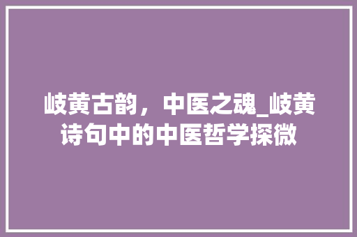 岐黄古韵，中医之魂_岐黄诗句中的中医哲学探微