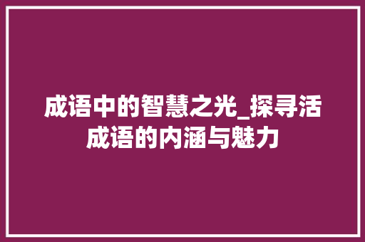 成语中的智慧之光_探寻活成语的内涵与魅力