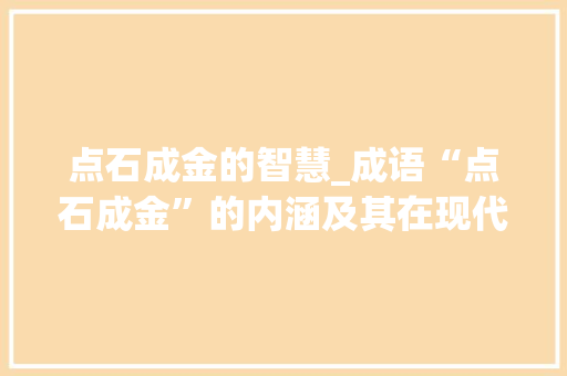 点石成金的智慧_成语“点石成金”的内涵及其在现代社会的启示