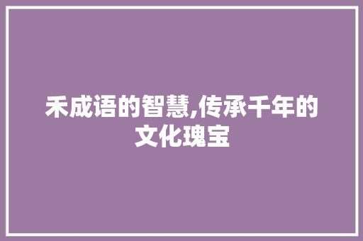 禾成语的智慧,传承千年的文化瑰宝