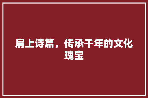肩上诗篇，传承千年的文化瑰宝
