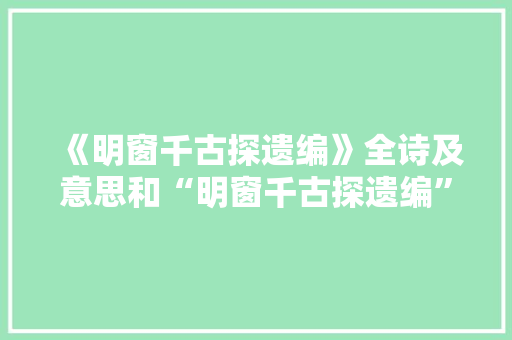《明窗千古探遗编》全诗及意思和“明窗千古探遗编”的拼音注释 诗词鉴赏