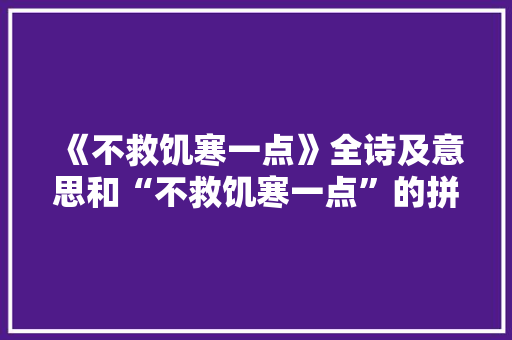 《不救饥寒一点》全诗及意思和“不救饥寒一点”的拼音注释 诗词鉴赏