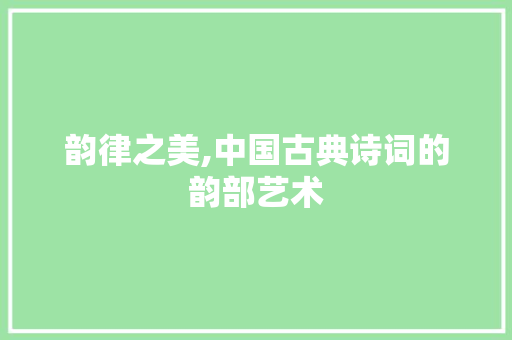 韵律之美,中国古典诗词的韵部艺术