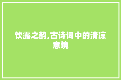 饮露之韵,古诗词中的清凉意境