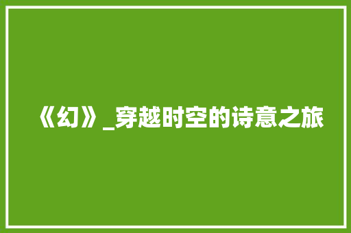 《幻》_穿越时空的诗意之旅