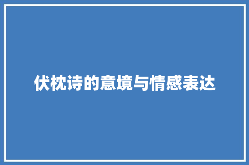 伏枕诗的意境与情感表达 诗词应用