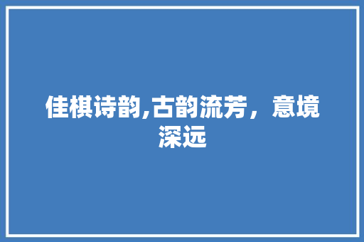 佳棋诗韵,古韵流芳，意境深远