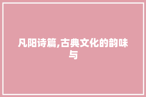 凡阳诗篇,古典文化的韵味与 诗词应用