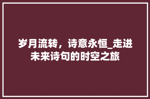 岁月流转，诗意永恒_走进未来诗句的时空之旅
