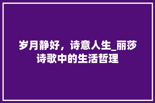 岁月静好，诗意人生_丽莎诗歌中的生活哲理