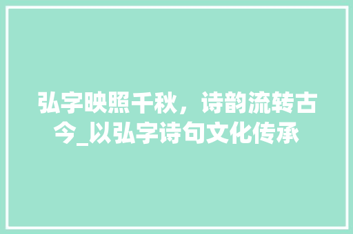 弘字映照千秋，诗韵流转古今_以弘字诗句文化传承