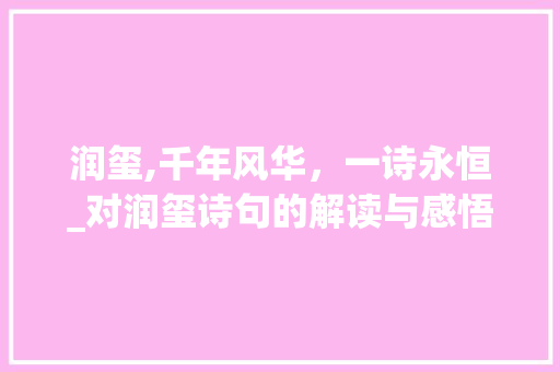 润玺,千年风华，一诗永恒_对润玺诗句的解读与感悟 应用文