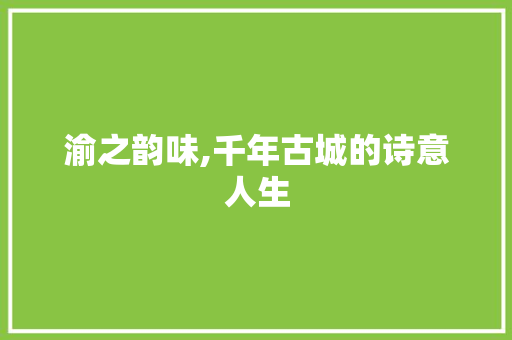 渝之韵味,千年古城的诗意人生