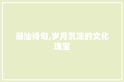 潮汕诗句,岁月沉淀的文化瑰宝