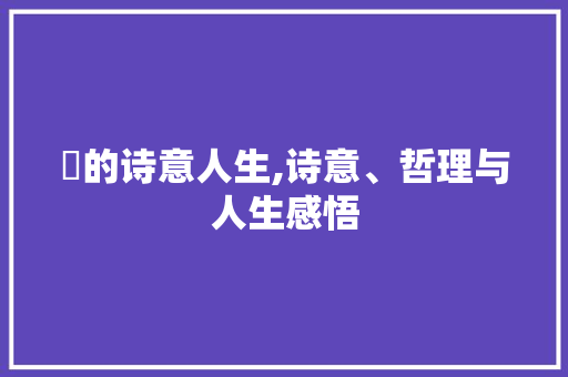 琞的诗意人生,诗意、哲理与人生感悟