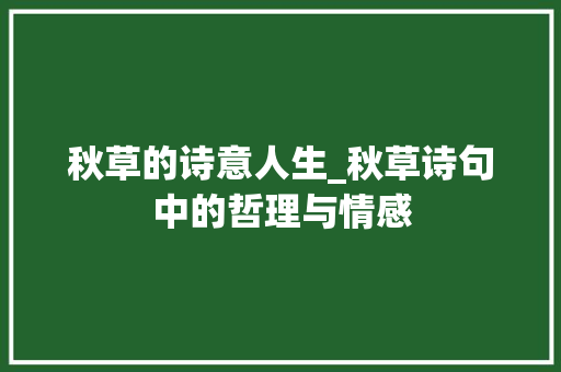 秋草的诗意人生_秋草诗句中的哲理与情感 社交媒体