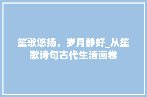 笙歌悠扬，岁月静好_从笙歌诗句古代生活画卷