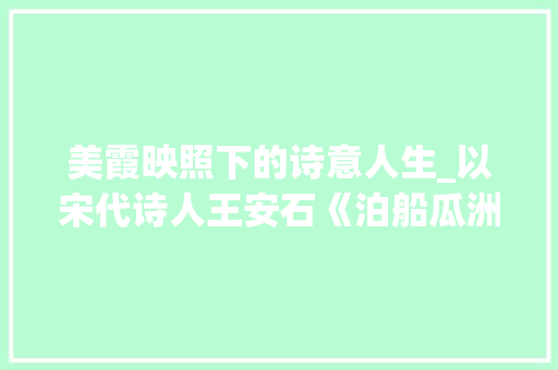 美霞映照下的诗意人生_以宋代诗人王安石《泊船瓜洲》为例