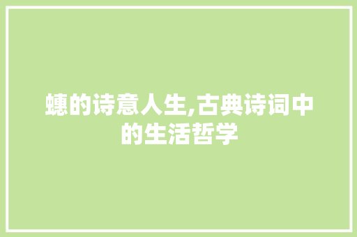 蟪的诗意人生,古典诗词中的生活哲学